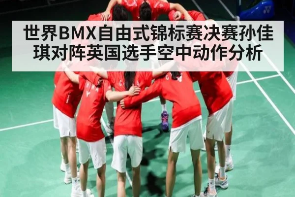 世界BMX自由式锦标赛决赛孙佳琪对阵英国选手空中动作分析