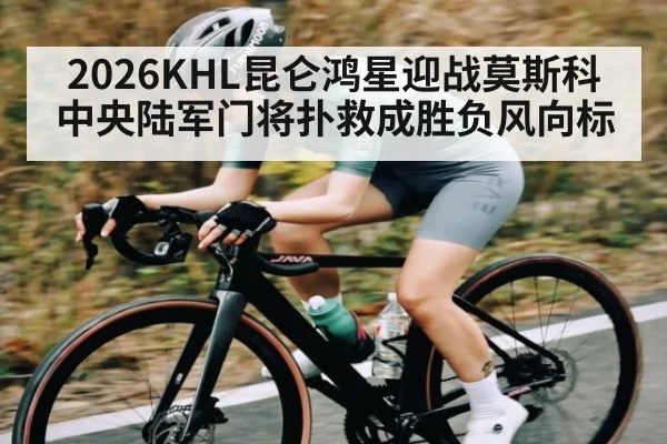 2026KHL昆仑鸿星迎战莫斯科中央陆军门将扑救成胜负风向标