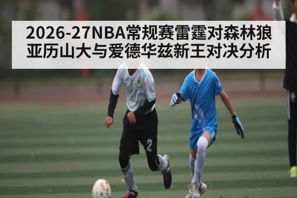 2026-27NBA常规赛雷霆对森林狼 亚历山大与爱德华兹新王对决分析